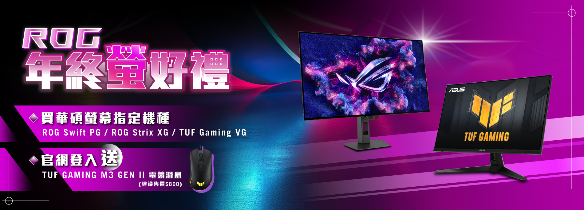 【ROG 年終螢好禮】購買華碩ROG Swift PG、ROG Strix XG、TUF Gaming VG 電競系列指定螢幕，官網登錄送『TUF Gaming M3 GEN II 電競滑鼠』(數量有限，送完為止)