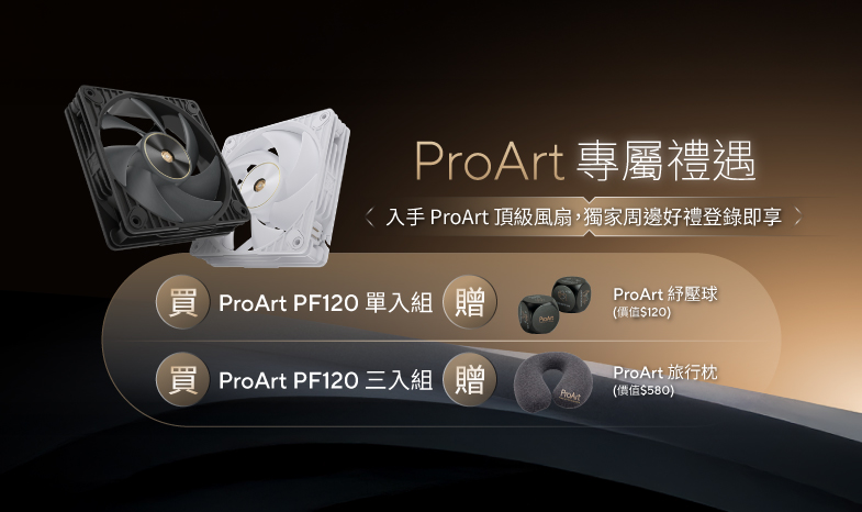 【 ProArt 禮遇】3/13 - 4/30 期間購買 ProArt PF120 風扇，登錄即贈 ProArt 紓壓球 & 旅行枕！